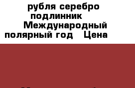 3 рубля серебро. подлинник.2007 Международный полярный год › Цена ­ 3 000 - Московская обл., Москва г. Коллекционирование и антиквариат » Монеты   